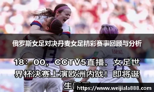 俄罗斯女足对决丹麦女足精彩赛事回顾与分析