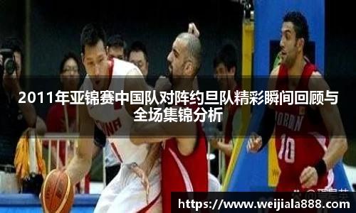 2011年亚锦赛中国队对阵约旦队精彩瞬间回顾与全场集锦分析